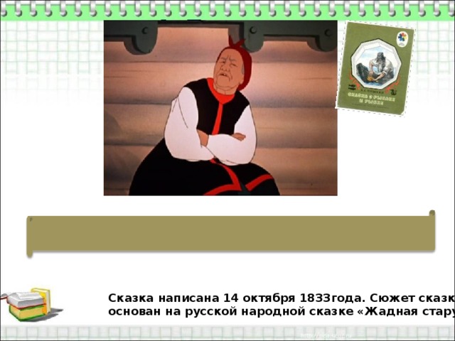 Сказка написана 14 октября 1833года. Сюжет сказки основан на русской народной сказке «Жадная старуха». 