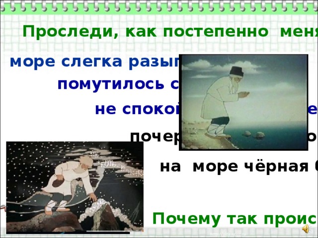 Проследи, как постепенно менялось море: море слегка разыгралось помутилось синее море не спокойно синее море почернело синее море на море чёрная буря Почему так происходило? 
