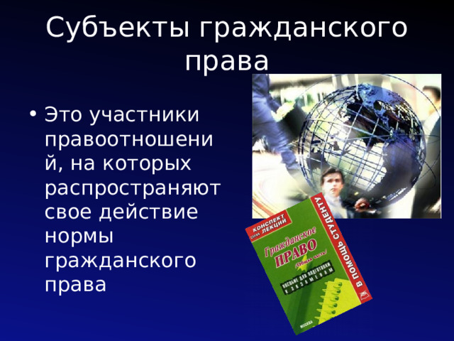 Субъекты гражданского права Это участники правоотношений, на которых распространяют свое действие нормы гражданского права 