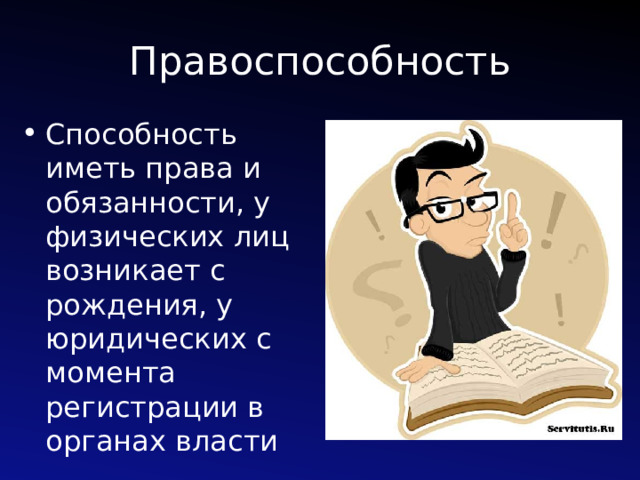 Правоспособность Способность иметь права и обязанности, у физических лиц возникает с рождения, у юридических с момента регистрации в органах власти 