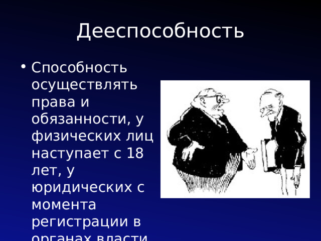 Дееспособность Способность осуществлять права и обязанности, у физических лиц наступает с 18 лет, у юридических с момента регистрации в органах власти 