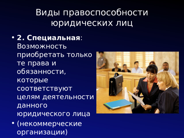 Виды правоспособности юридических лиц 2. Специальная : Возможность приобретать только те права и обязанности, которые соответствуют целям деятельности данного юридического лица (некоммерческие организации) 
