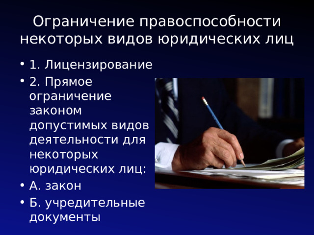 Ограничение правоспособности некоторых видов юридических лиц 1. Лицензирование 2. Прямое ограничение законом допустимых видов деятельности для некоторых юридических лиц: А. закон Б. учредительные документы 