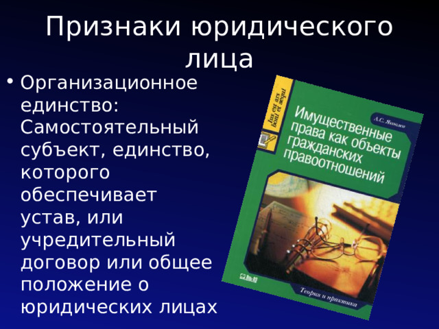 Признаки юридического лица Организационное единство: Самостоятельный субъект, единство, которого обеспечивает устав, или учредительный договор или общее положение о юридических лицах 