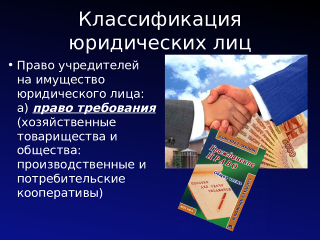 Классификация юридических лиц Право учредителей на имущество юридического лица: а) право требования (хозяйственные товарищества и общества: производственные и потребительские кооперативы) 