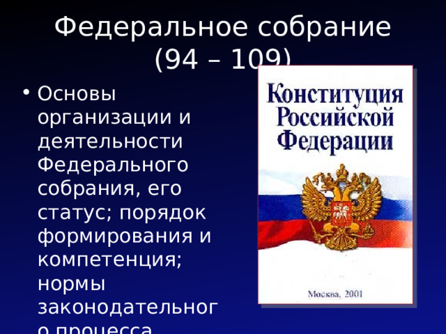 Федеральное собрание (94 – 109) Основы организации и деятельности Федерального собрания, его статус; порядок формирования и компетенция; нормы законодательного процесса 