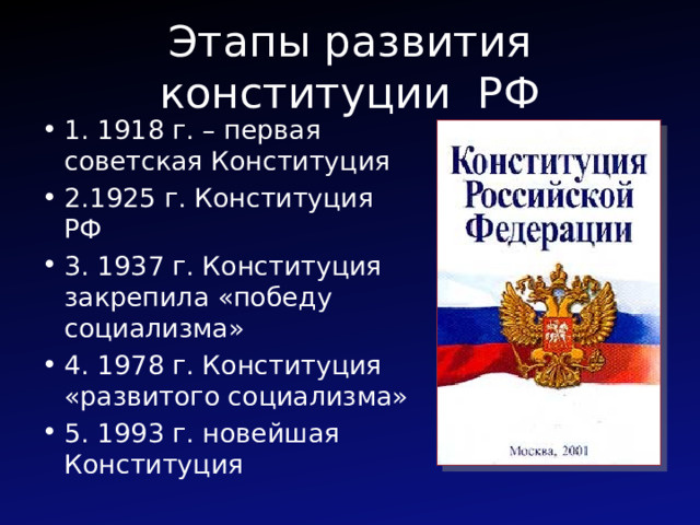 Этапы развития конституции РФ 1. 1918 г. – первая советская Конституция 2.1925 г. Конституция РФ 3. 1937 г. Конституция закрепила «победу социализма» 4. 1978 г. Конституция «развитого социализма» 5. 1993 г. новейшая Конституция 