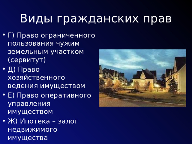Виды гражданских прав Г)  Право ограниченного пользования чужим земельным участком (сервитут) Д) Право хозяйственного ведения имуществом Е) Право оперативного управления имуществом Ж) Ипотека – залог недвижимого имущества 