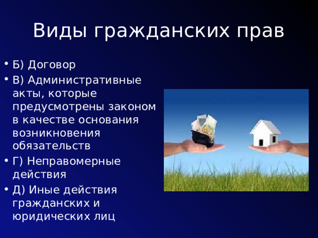 Виды гражданских прав Б) Договор В) Административные акты, которые предусмотрены законом в качестве основания возникновения обязательств Г) Неправомерные действия Д) Иные действия гражданских и юридических лиц 