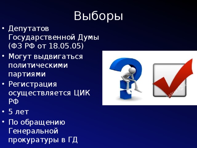 Выборы Депутатов Государственной Думы (ФЗ РФ от 18.05.05) Могут выдвигаться политическими партиями Регистрация осуществляется ЦИК РФ 5 лет По обращению Генеральной прокуратуры в ГД 