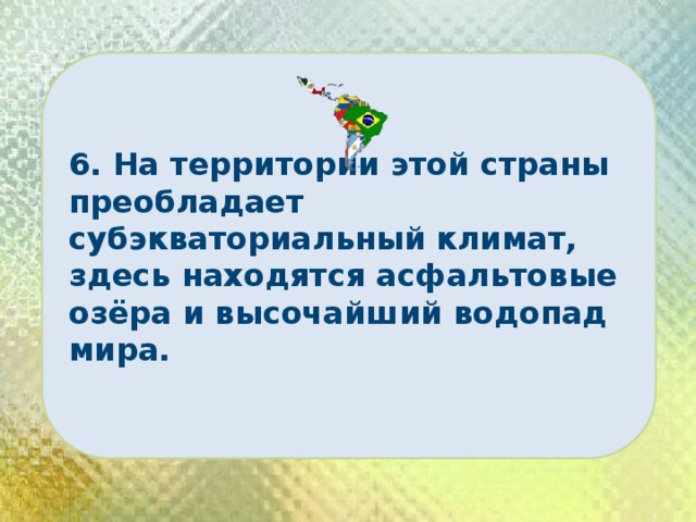 6. На территории этой страны преобладает субэкваториальный климат, здесь находятся асфальтовые озёра и высочайший водопад мира. 