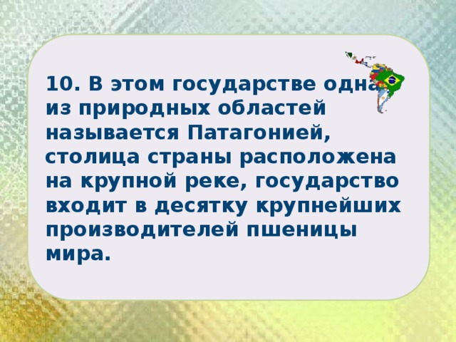 10. В этом государстве одна из природных областей называется Патагонией, столица страны расположена на крупной реке, государство входит в десятку крупнейших производителей пшеницы мира. 