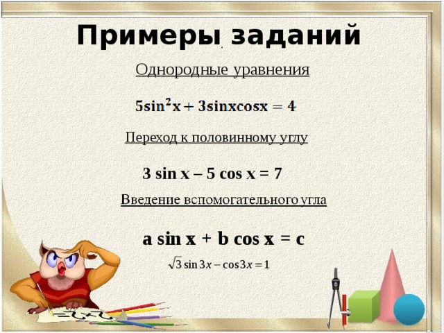 Примеры заданий  Однородные уравнения  . Переход к половинному углу 3 sin x – 5 cos x = 7 a sin x + b cos x = c 