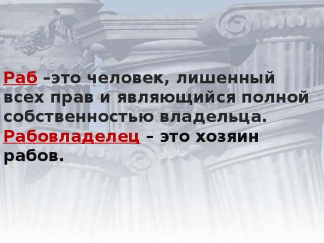 Раб  –это человек, лишенный всех прав и являющийся полной собственностью владельца.  Рабовладелец  – это хозяин рабов.   