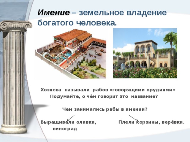 Имение  – земельное владение богатого человека. Хозяева называли рабов «говорящими орудиями»  Подумайте, о чём говорит это название?  Чем занимались рабы в имении? Выращивали оливки, Плели корзины, верёвки.  виноград 