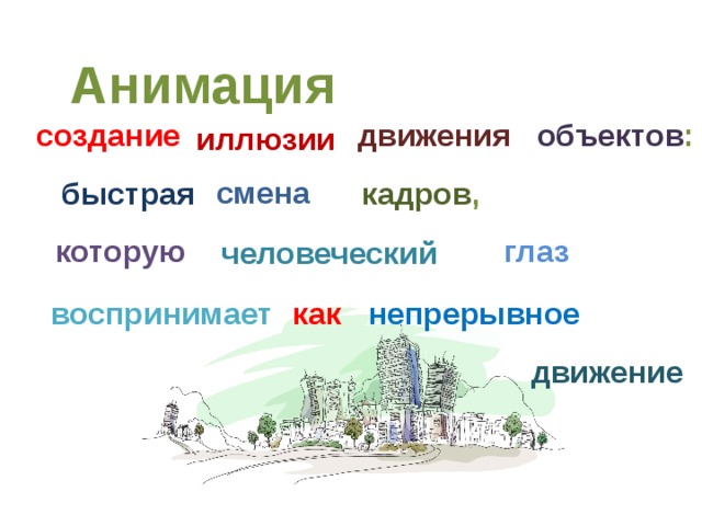 Анимация  создание движения  объектов : иллюзии смена  быстрая  кадров , которую  глаз  человеческий воспринимает  как непрерывное движение 