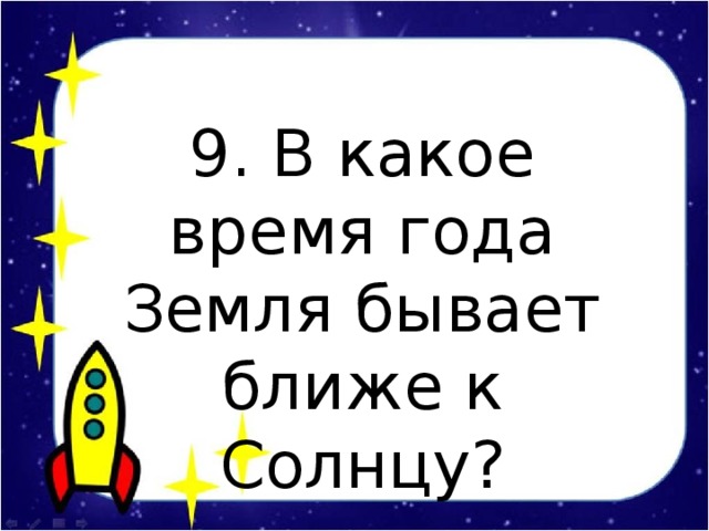 9. В какое время года Земля бывает ближе к Солнцу?
