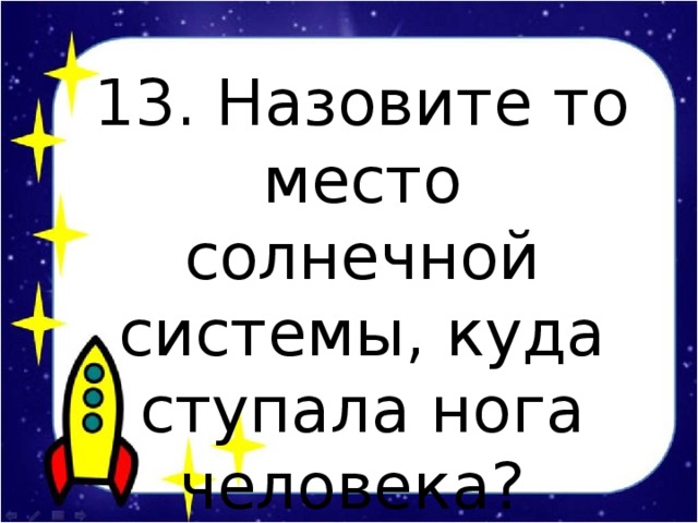 13. Назовите то место солнечной системы, куда ступала нога человека?