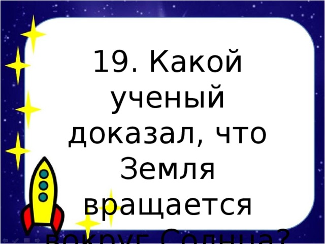 19. Какой ученый доказал, что Земля вращается вокруг Солнца?