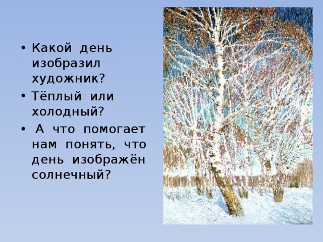 Какой день изобразил художник? Тёплый или холодный?  А что помогает нам понять, что день изображён солнечный? 