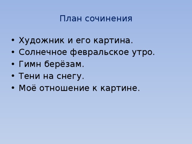 План сочинения Художник и его картина. Солнечное февральское утро. Гимн берёзам. Тени на снегу. Моё отношение к картине. 