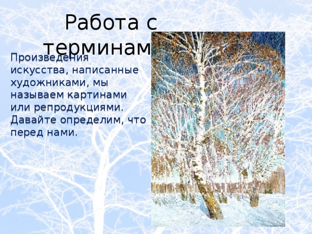 Работа с терминами: Произведения искусства, написанные художниками, мы называем картинами или репродукциями. Давайте определим, что перед нами. 