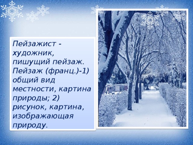 Пейзажист - художник, пишущий пейзаж. Пейзаж (франц.)-1) общий вид местности, картина природы; 2) рисунок, картина, изображающая природу. 