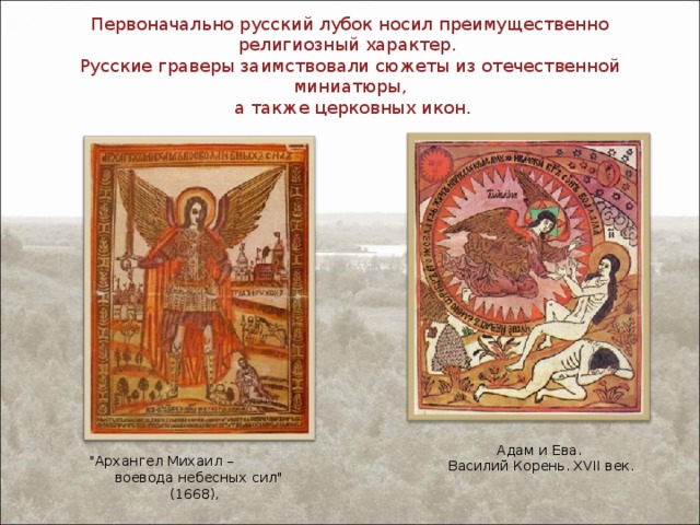 Первоначально русский лубок носил преимущественно религиозный характер.  Русские граверы заимствовали сюжеты из отечественной миниатюры,  а также церковных икон. Адам и Ева. Василий Корень. XVII век. 