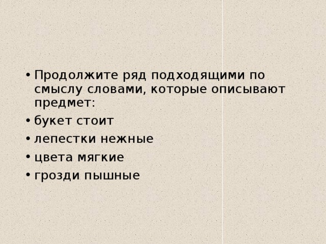 Продолжите ряд подходящими по смыслу словами, которые описывают предмет: букет стоит лепестки нежные цвета мягкие грозди пышные 