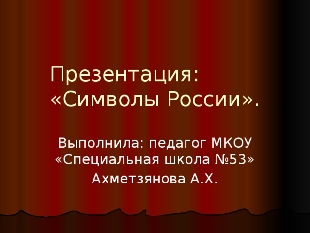 Презентация:  «Символы России». Выполнила: педагог МКОУ «Специальная школа №53» Ахметзянова А.Х. 