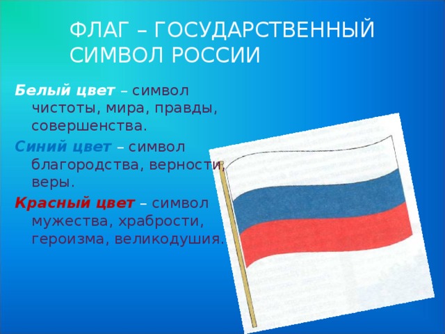 ФЛАГ Наш флаг имеет прямоугольную форму и состоит из трёх горизонтальных полос. Белый цвет означает мир, чистоту, синий – небо, верность и правду, красный – храбрость. 