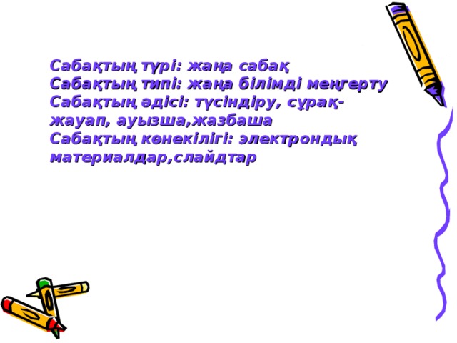 Сабақтың түрі : жаңа сабақ Сабақтың типі: жаңа білімді меңгерту Сабақтың әдісі: түсіндіру, сұрақ-жауап, ауызша,жазбаша Сабақтың көнекілігі: электрондық материалдар,слайдтар   