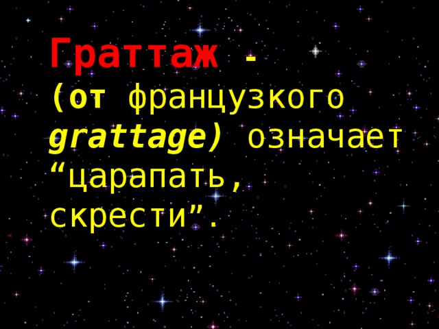 Граттаж -  (от французкого  grattage ) означает “царапать, скрести ”. . 