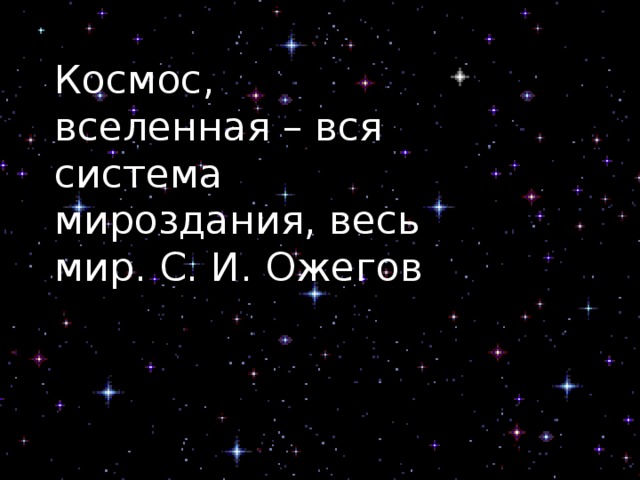 Космос, вселенная – вся система мироздания, весь мир. С. И. Ожегов 