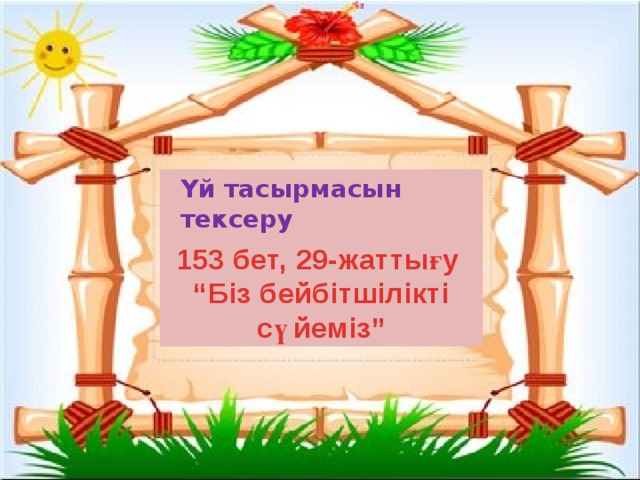  Үй тасырмасын тексеру  153 бет, 29-жаттығу “ Біз бейбітшілікті сүйеміз” 