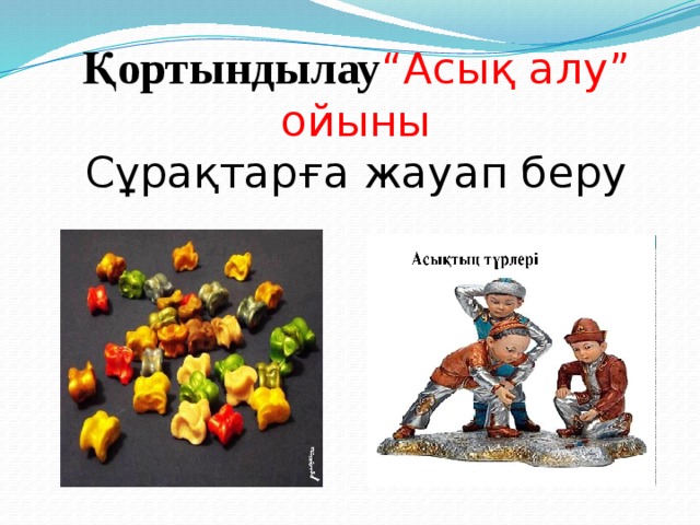 Қортындылау “Асық алу” ойыны  Сұрақтарға жауап беру 