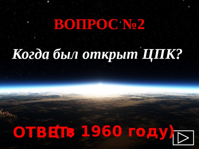 ВОПРОС №2  Когда был открыт ЦПК? ( в 1960 году) ОТВЕТ: 