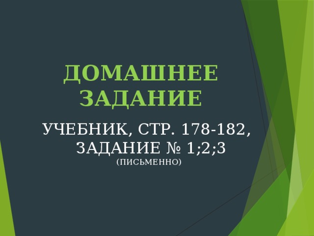 ДОМАШНЕЕ ЗАДАНИЕ УЧЕБНИК, СТР. 178-182,  ЗАДАНИЕ № 1;2;3 (ПИСЬМЕННО) 