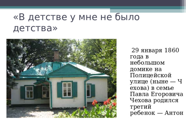«В детстве у мне не было детства»  29 января 1860 года в небольшом домике на Полицейской улице (ныне — Чехова) в семье Павла Егоровича Чехова родился третий ребенок — Антон 