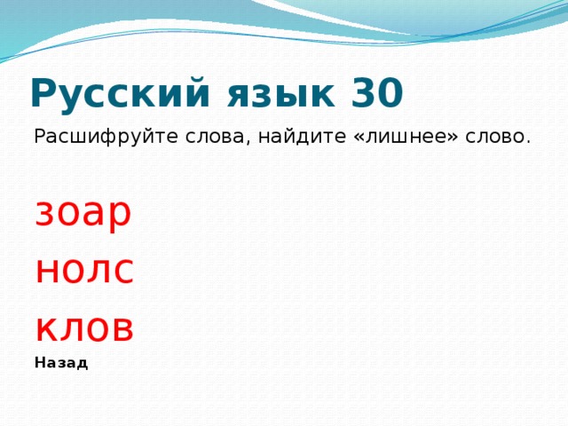 Русский язык 30 Расшифруйте слова, найдите «лишнее» слово. зоар нолс клов Назад 