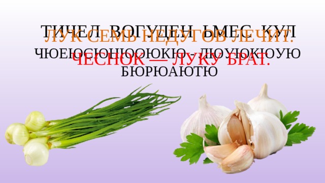 ТИЧЕЛ ВОГУДЕН ЬМЕС КУЛ ЛУК СЕМЬ НЕДУГОВ ЛЕЧИТ. ЧЮЕЮСЮНЮОЮКЮ - ЛЮУЮКЮУЮ БЮРЮАЮТЮ ЧЕСНОК — ЛУКУ БРАТ. 