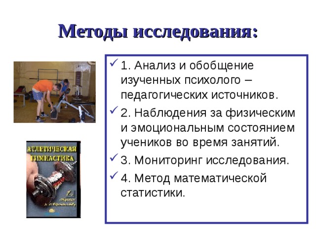 Методы исследования: 1. Анализ и обобщение изученных психолого –педагогических источников. 2. Наблюдения за физическим и эмоциональным состоянием учеников во время занятий. 3. Мониторинг исследования. 4. Метод математической статистики. 
