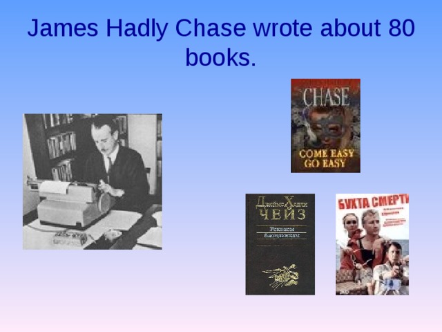  James Hadly Chase wrote about 80 books.   