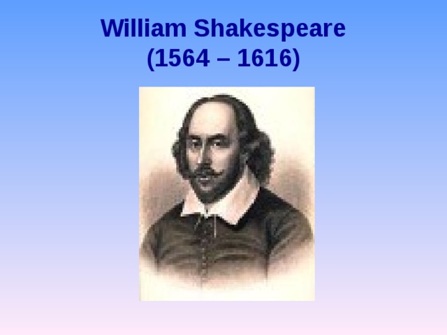 William Shakespeare  (1564 – 1616) 