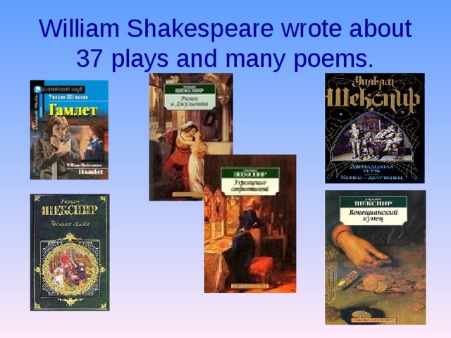 William Shakespeare wrote about 37 plays and many poems. 