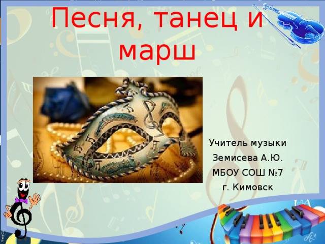 Песня, танец и марш Учитель музыки Земисева А.Ю. МБОУ СОШ №7 г. Кимовск 