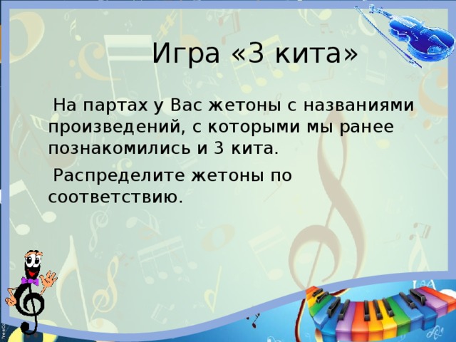  Игра «3 кита»  На партах у Вас жетоны с названиями произведений, с которыми мы ранее познакомились и 3 кита.  Распределите жетоны по соответствию. 