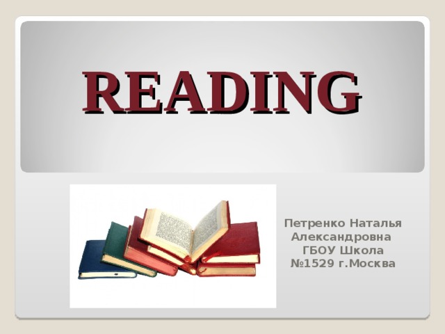 READING Петренко Наталья Александровна ГБОУ Школа №1529 г.Москва  