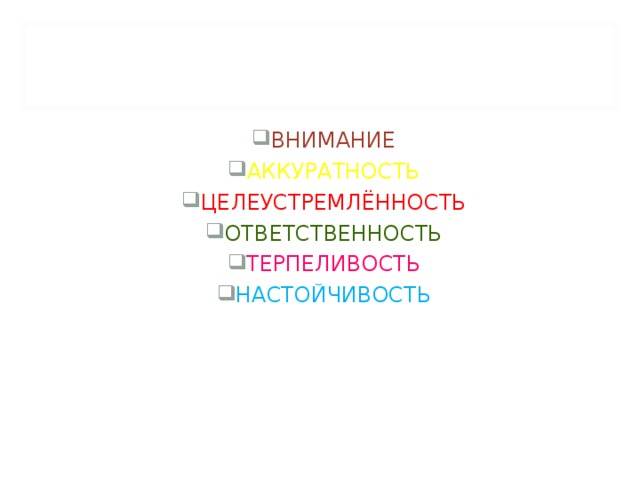 ВНИМАНИЕ АККУРАТНОСТЬ ЦЕЛЕУСТРЕМЛЁННОСТЬ ОТВЕТСТВЕННОСТЬ ТЕРПЕЛИВОСТЬ НАСТОЙЧИВОСТЬ 