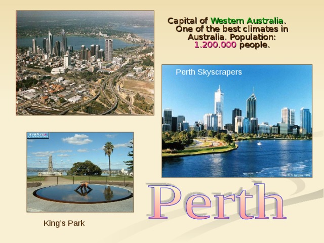 Capital of Western Australia . One of the best climates in Australia. Population: 1.200.000 people. Perth Skyscrapers King’s Park 